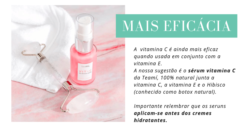 Mais eficácia
A  vitamina C é ainda mais eficaz quando usada em conjunto com a vitamina E.
A nossa sugestão é o sérum vitamina C da Teamí, 100% natural junta a vitamina C, a vitamina E e o Hibisco (conhecido como botox natural).

Importante relembrar que os seruns aplicam-se antes dos cremes hidratantes.